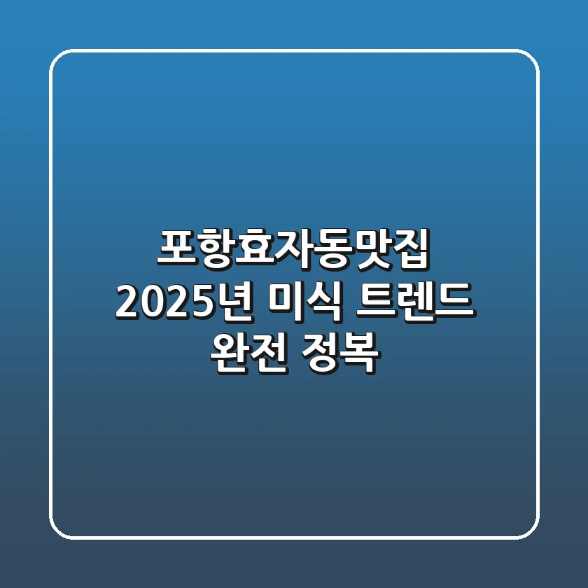 포항효자동맛집, 2025년 미식 트렌드 완전 정복
