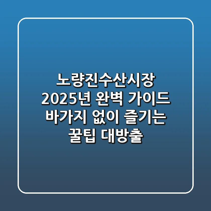 노량진수산시장 2025년 완벽 가이드: 바가지 없이 즐기는 꿀팁 대방출