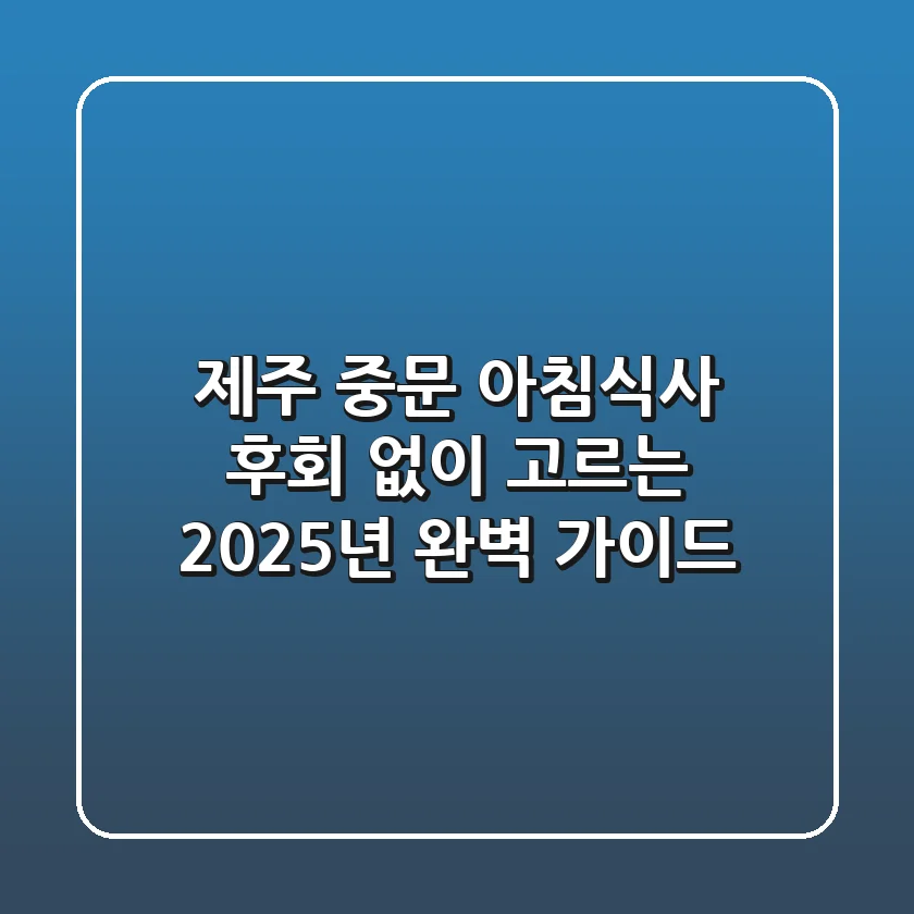 제주 중문 아침식사, 후회 없이 고르는 2025년 완벽 가이드!