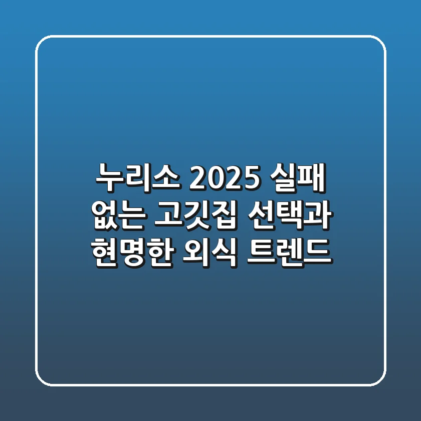 누리소, 2025 실패 없는 고깃집 선택과 현명한 외식 트렌드