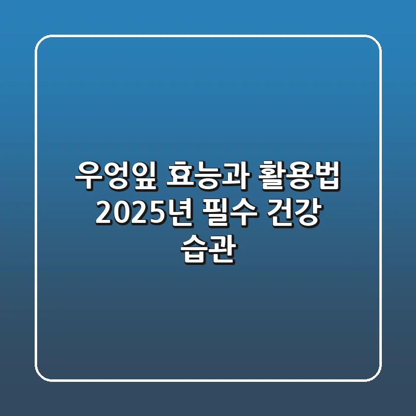 우엉잎 효능과 활용법: 2025년 필수 건강 습관