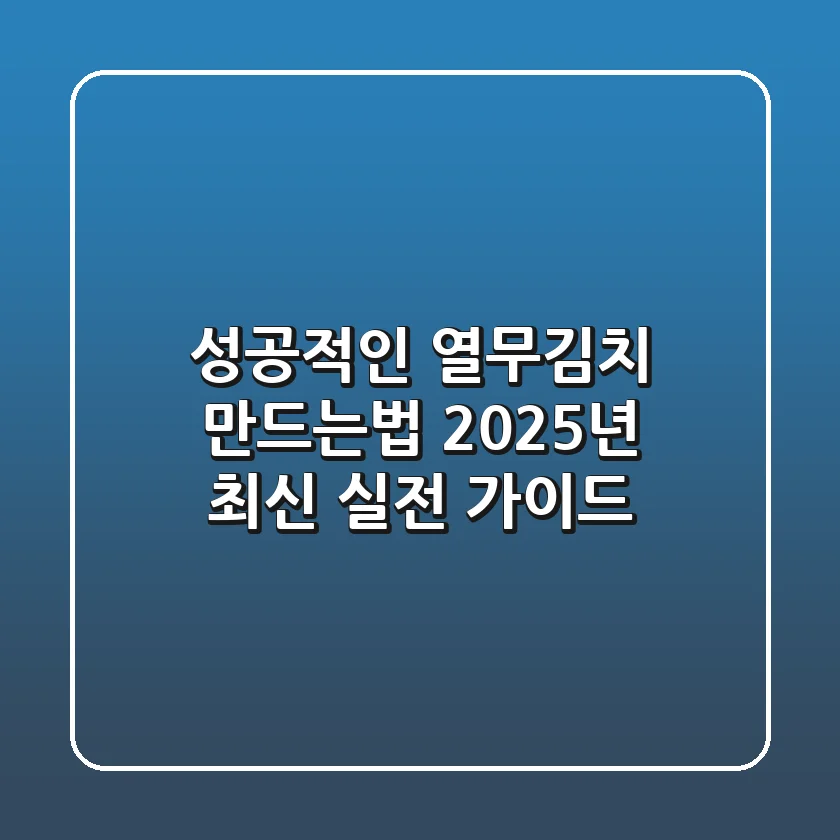 성공적인 열무김치 만드는법: 2025년 최신 실전 가이드