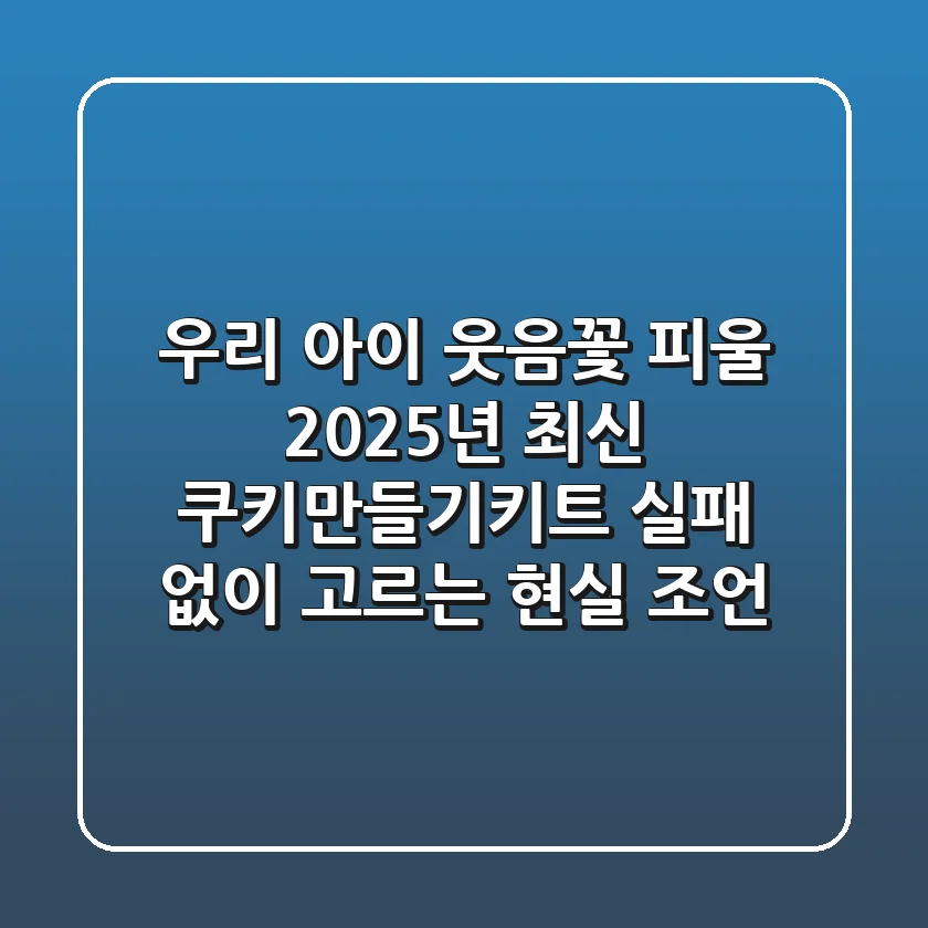 우리 아이 웃음꽃 피울 2025년 최신 쿠키만들기키트, 실패 없이 고르는 현실 조언!
