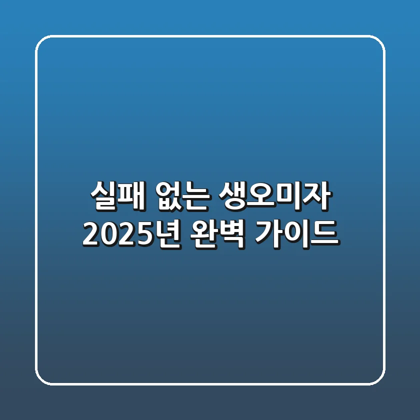 실패 없는 생오미자, 2025년 완벽 가이드