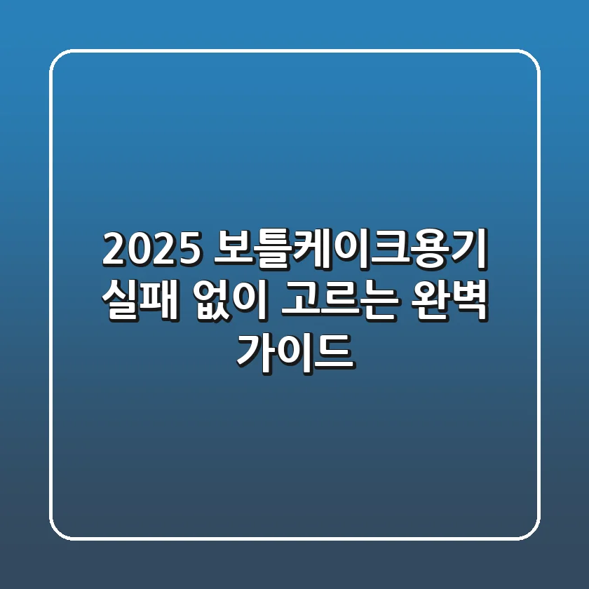 2025 보틀케이크용기, 실패 없이 고르는 완벽 가이드