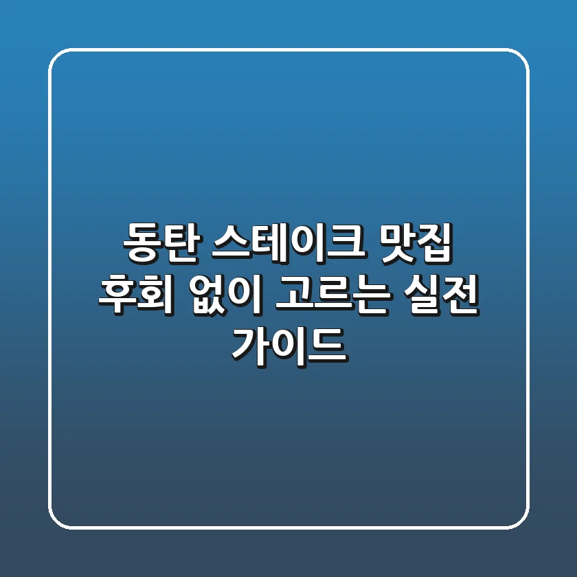 동탄 스테이크 맛집, 후회 없이 고르는 실전 가이드