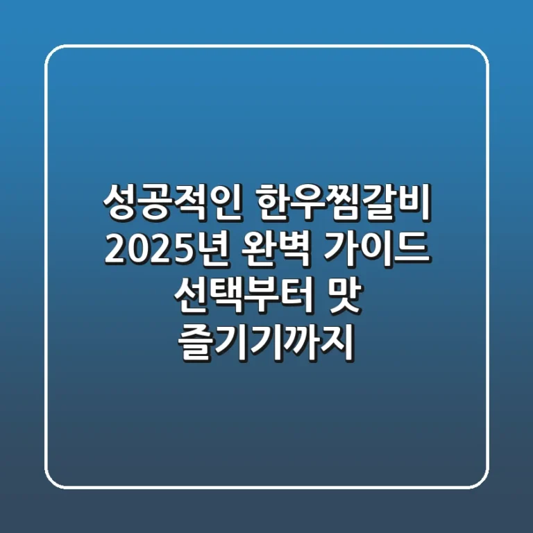 성공적인 한우찜갈비, 2025년 완벽 가이드: 선택부터 맛 즐기기까지