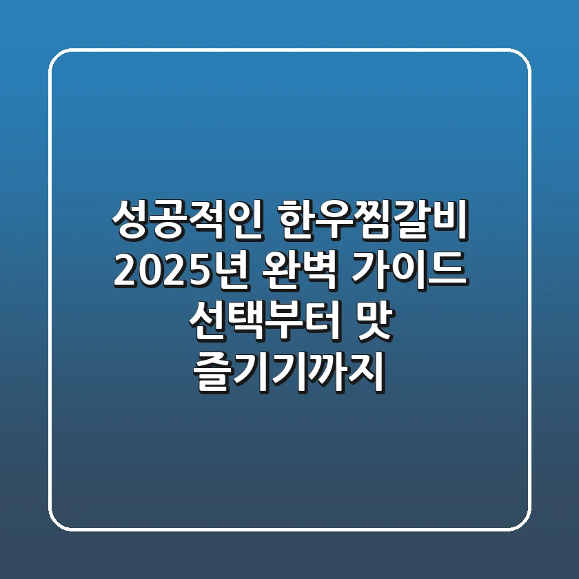 성공적인 한우찜갈비, 2025년 완벽 가이드: 선택부터 맛 즐기기까지