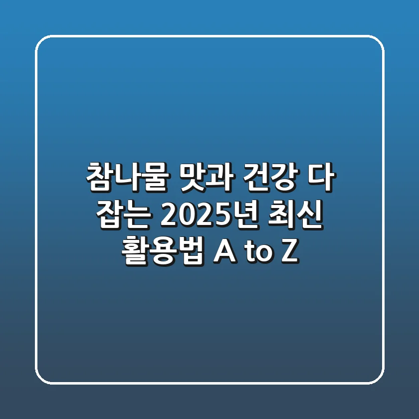 참나물, 맛과 건강 다 잡는 2025년 최신 활용법 A to Z