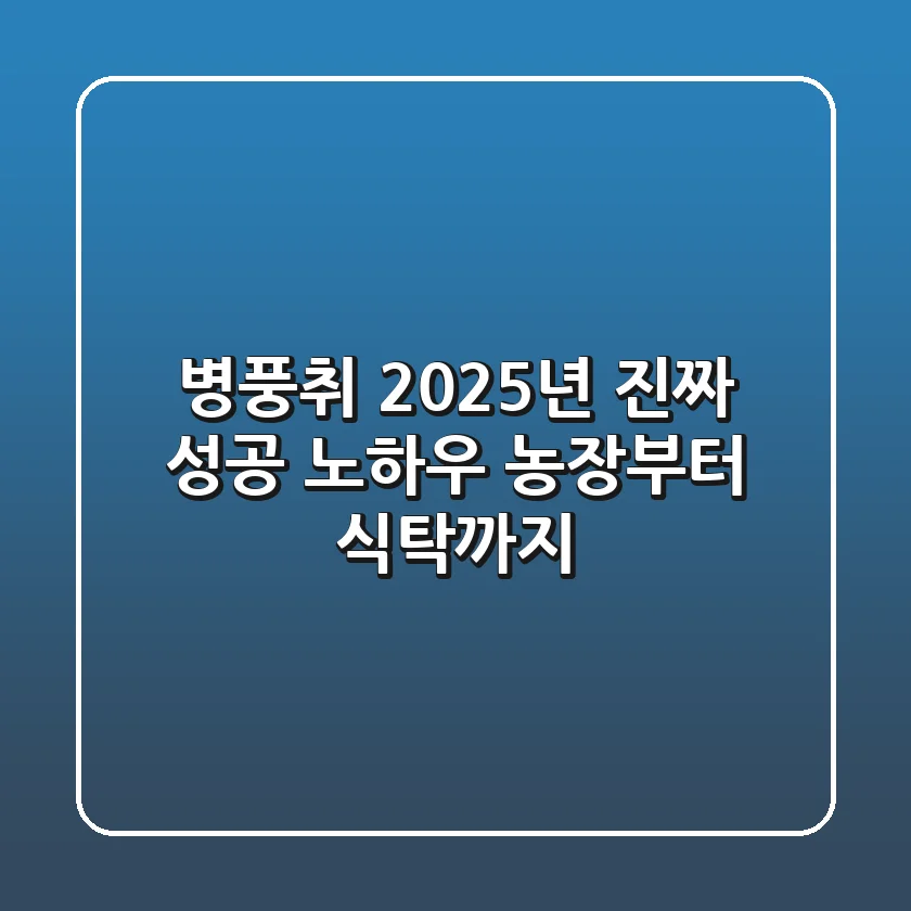 병풍취, 2025년 진짜 성공 노하우: 농장부터 식탁까지