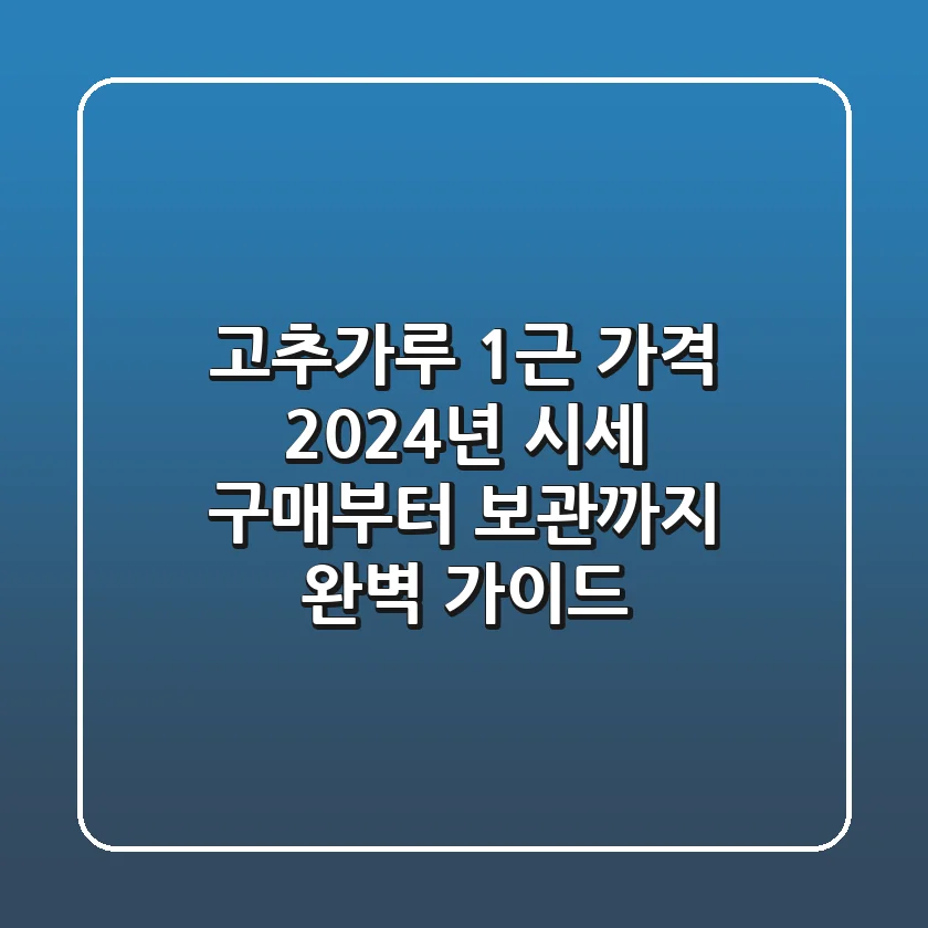 고추가루 1근 가격: 2024년 시세, 구매부터 보관까지 완벽 가이드