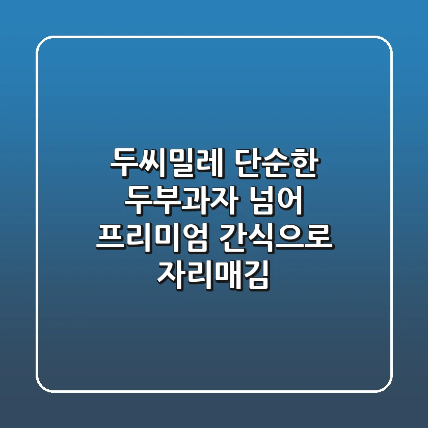 두씨밀레, 단순한 두부과자 넘어 프리미엄 간식으로 자리매김!