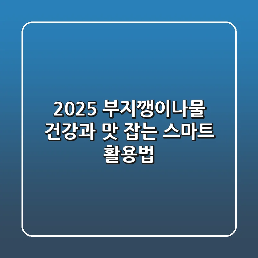 2025 부지깽이나물: 건강과 맛 잡는 스마트 활용법