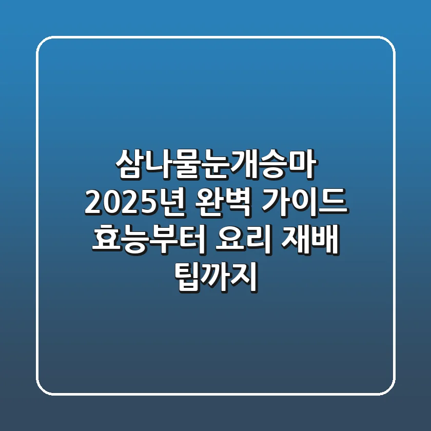 삼나물(눈개승마) 2025년 완벽 가이드: 효능부터 요리, 재배 팁까지!