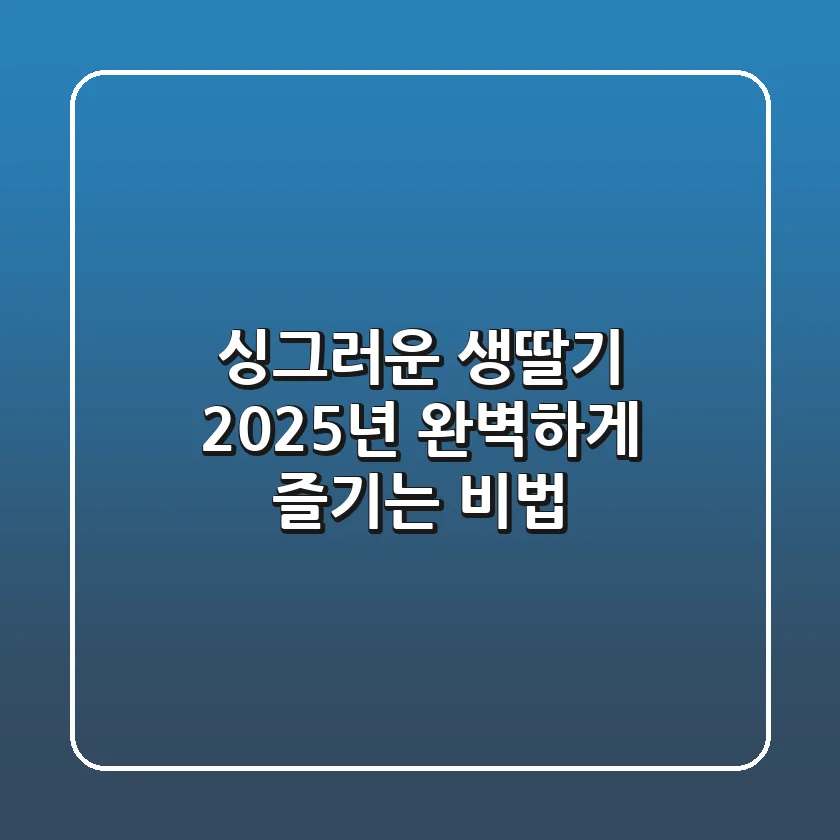 싱그러운 생딸기, 2025년 완벽하게 즐기는 비법