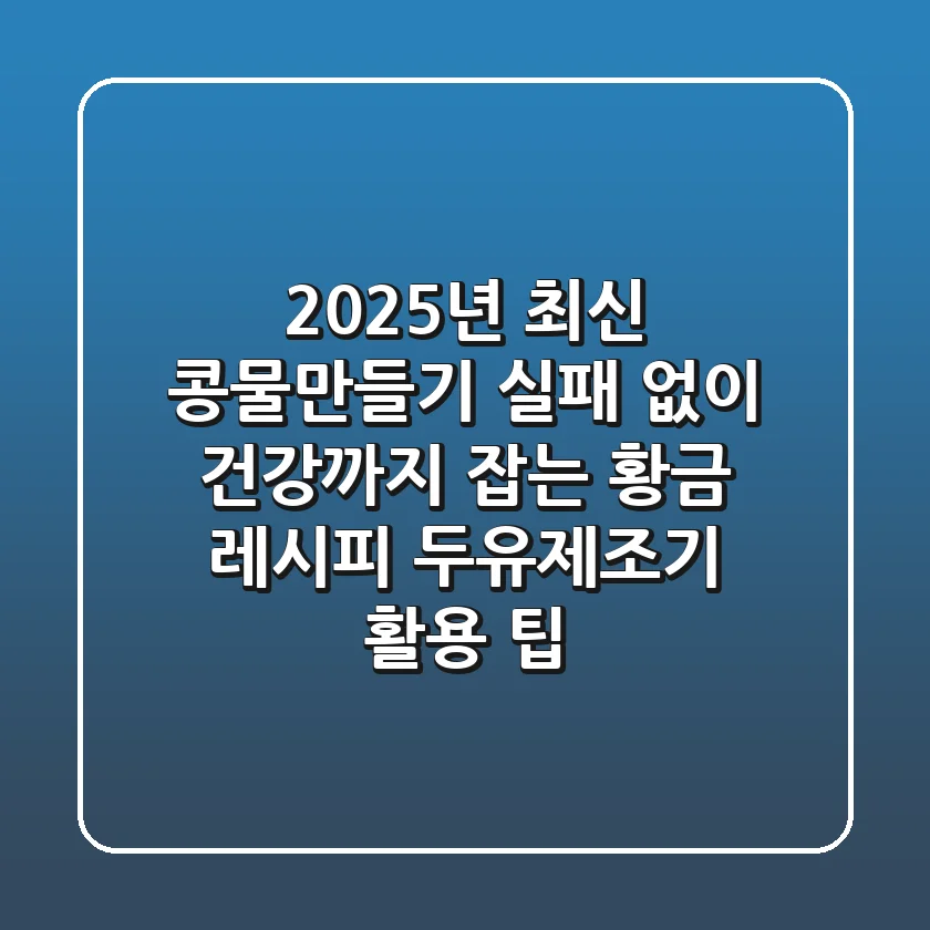 2025년 최신 콩물만들기, 실패 없이 건강까지 잡는 황금 레시피 (두유제조기 활용 팁)