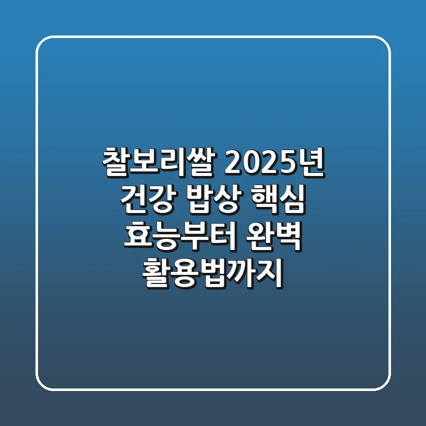 찰보리쌀, 2025년 건강 밥상 핵심? 효능부터 완벽 활용법까지!