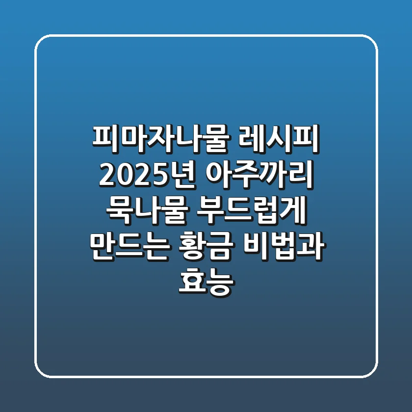 피마자나물 레시피: 2025년 아주까리 묵나물, 부드럽게 만드는 황금 비법과 효능