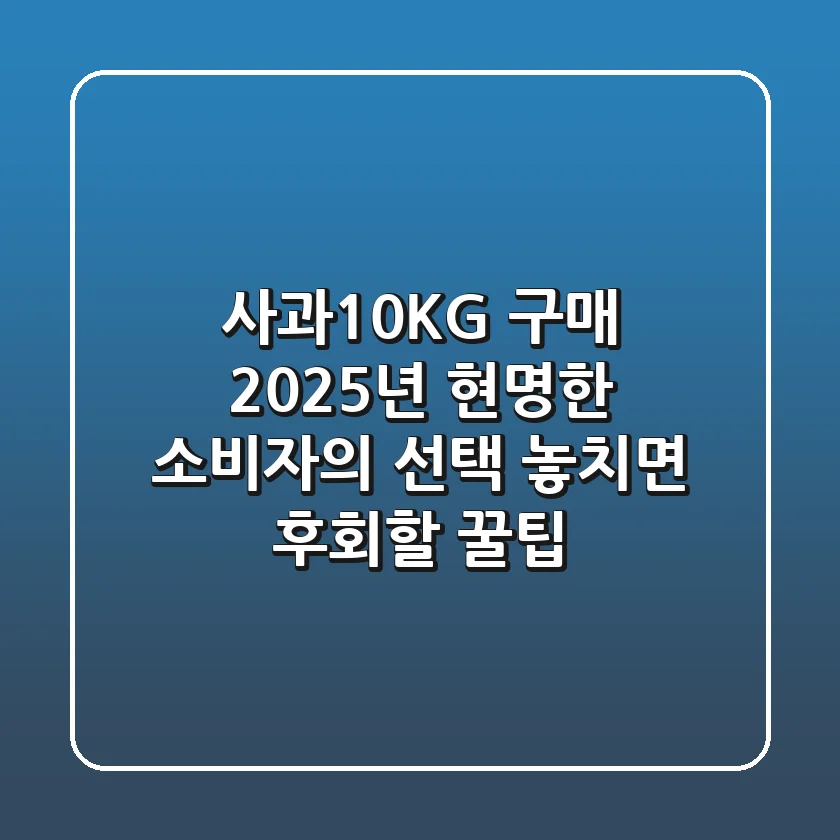 사과10KG 구매, 2025년 현명한 소비자의 선택 (놓치면 후회할 꿀팁)