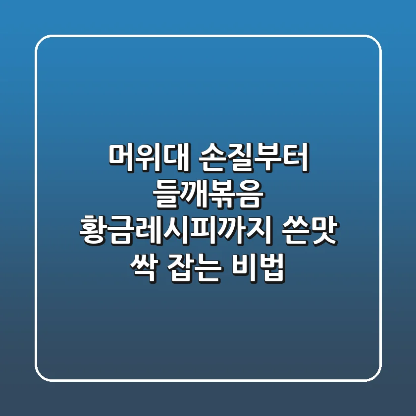 머위대 손질부터 들깨볶음 황금레시피까지, 쓴맛 싹 잡는 비법!