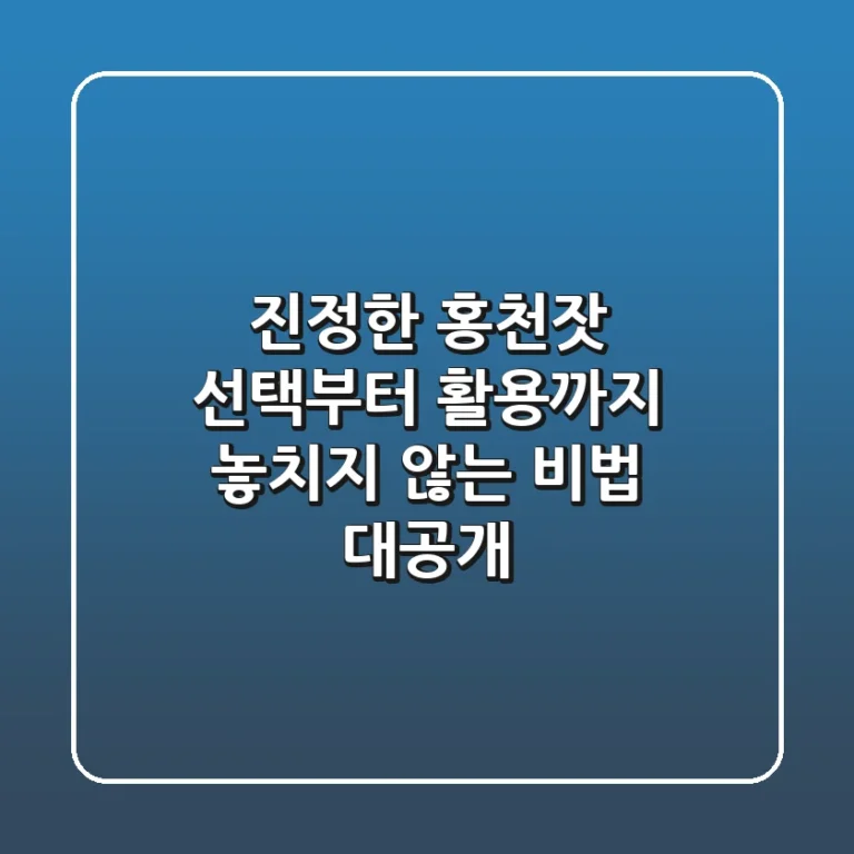 진정한 홍천잣, 선택부터 활용까지 놓치지 않는 비법 대공개