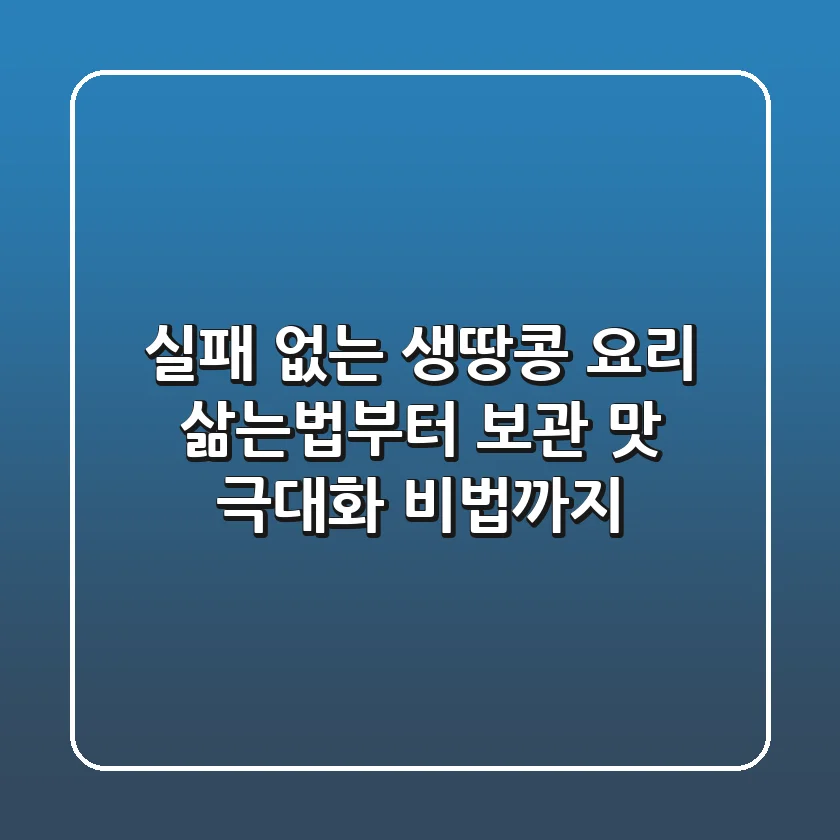 실패 없는 생땅콩 요리: 삶는법부터 보관, 맛 극대화 비법까지!