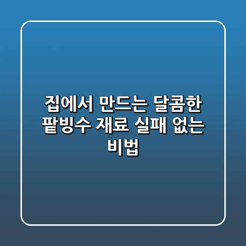 집에서 만드는 달콤한 팥빙수 재료, 실패 없는 비법