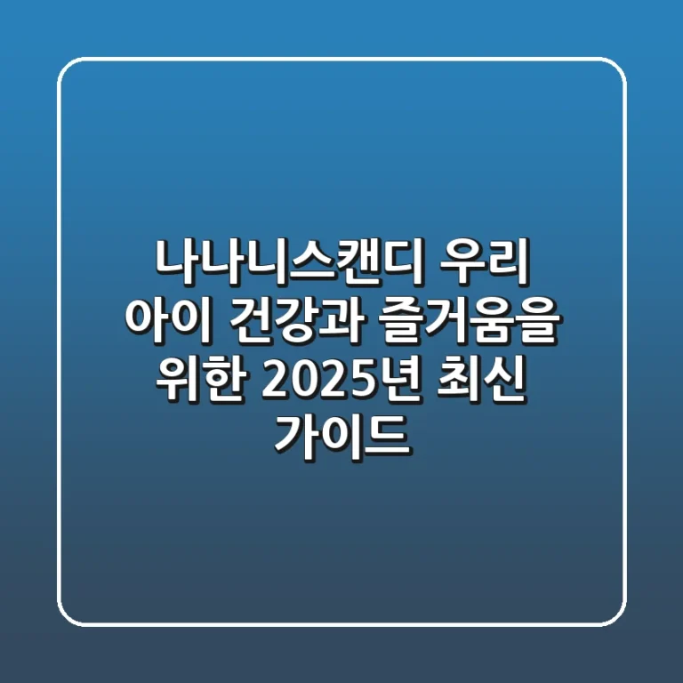 나나니스캔디: 우리 아이 건강과 즐거움을 위한 2025년 최신 가이드