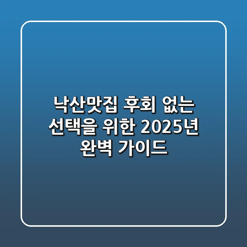 낙산맛집, 후회 없는 선택을 위한 2025년 완벽 가이드