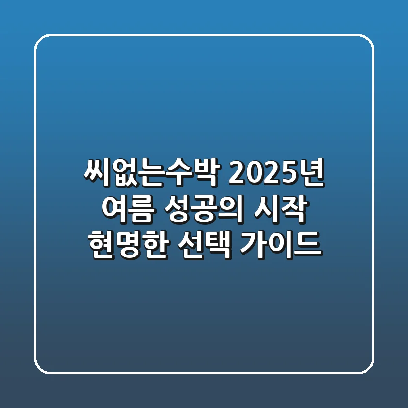 씨없는수박, 2025년 여름 성공의 시작: 현명한 선택 가이드
