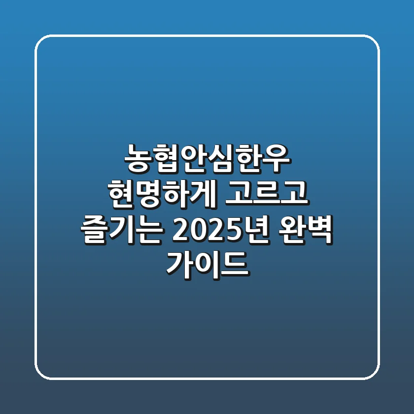 농협안심한우, 현명하게 고르고 즐기는 2025년 완벽 가이드