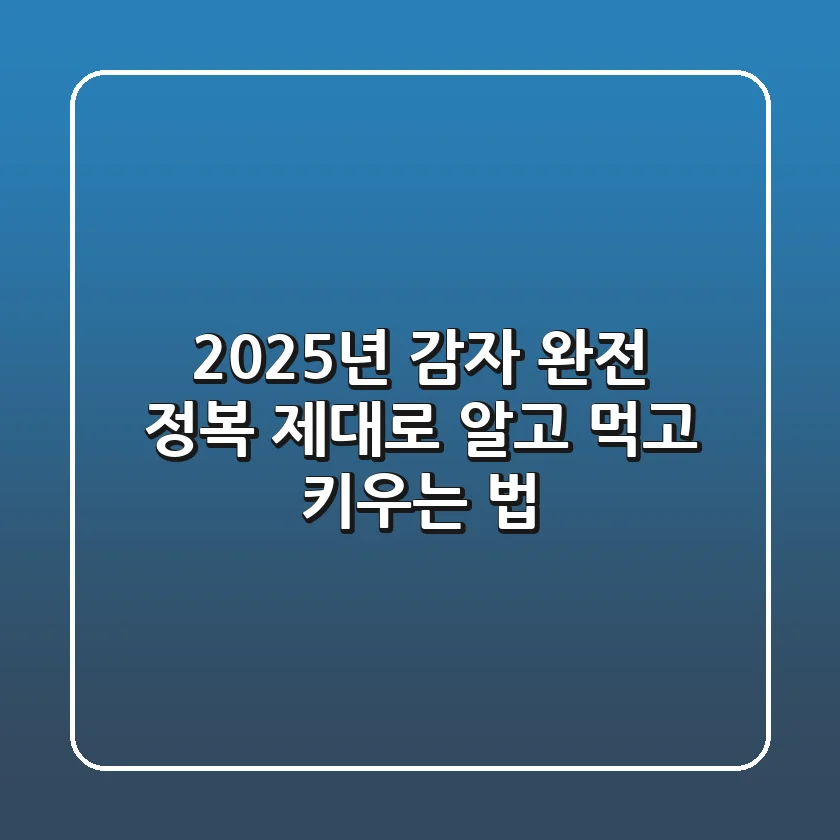 2025년 감자 완전 정복: 제대로 알고 먹고 키우는 법!