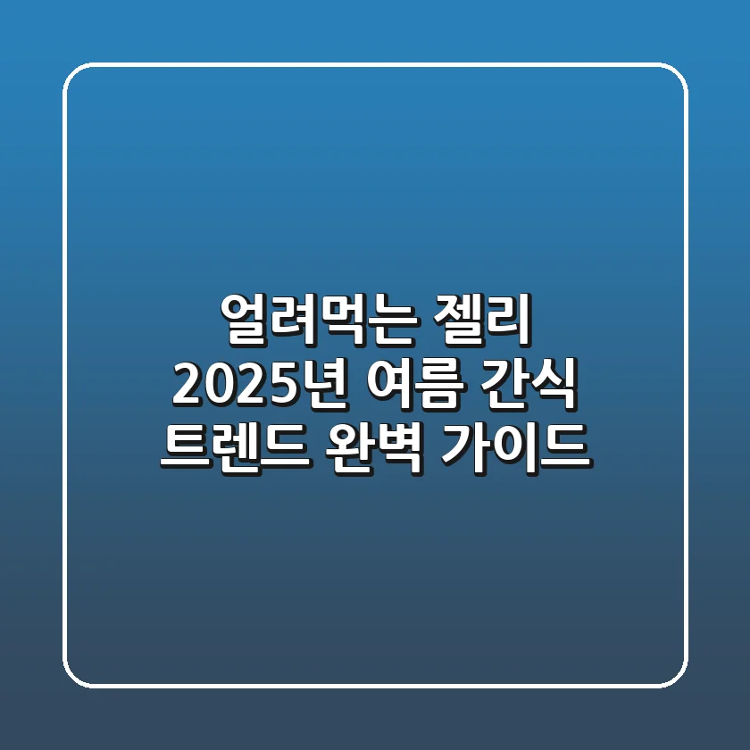 얼려먹는 젤리, 2025년 여름 간식 트렌드 완벽 가이드
