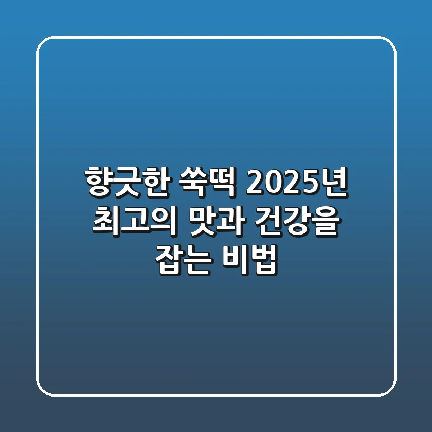 향긋한 쑥떡, 2025년 최고의 맛과 건강을 잡는 비법