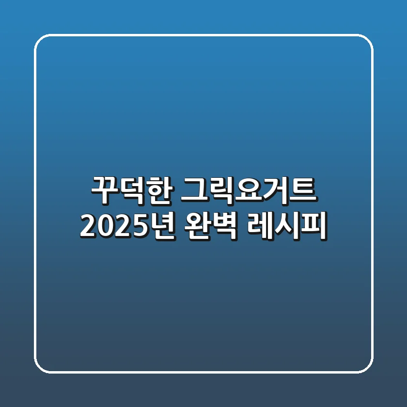 꾸덕한 그릭요거트, 2025년 완벽 레시피!