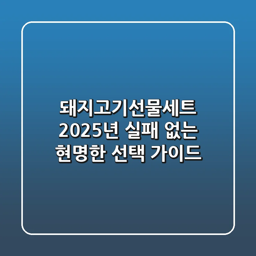 돼지고기선물세트, 2025년 실패 없는 현명한 선택 가이드