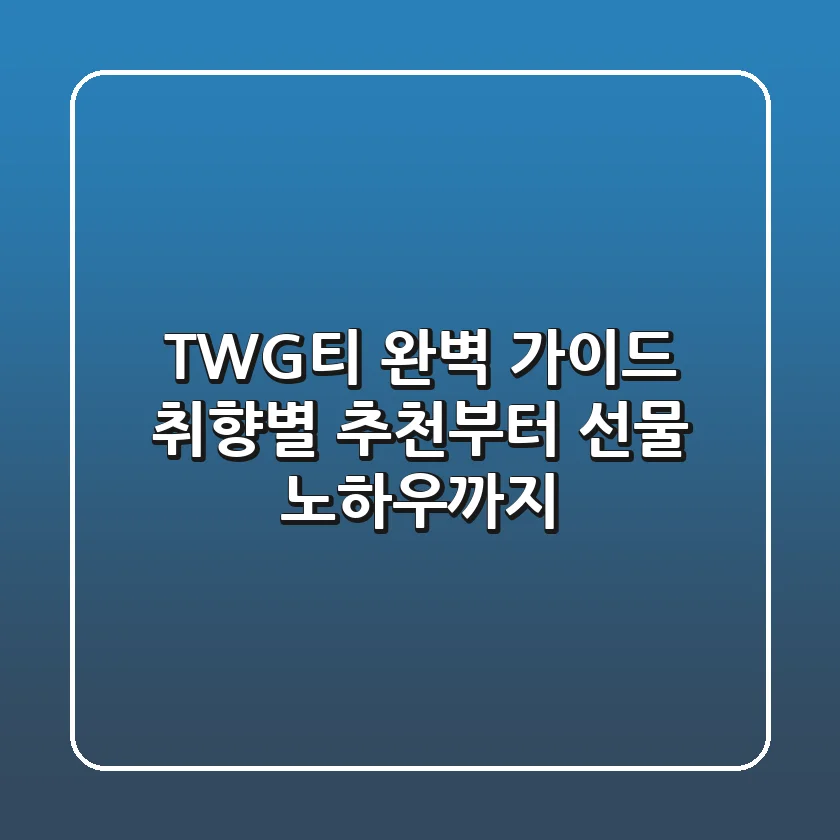 TWG티 완벽 가이드: 취향별 추천부터 선물 노하우까지