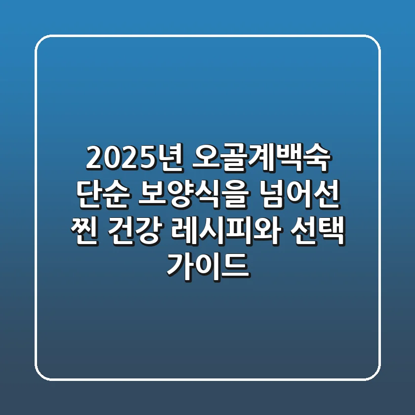 2025년 오골계백숙, 단순 보양식을 넘어선 '찐' 건강 레시피와 선택 가이드