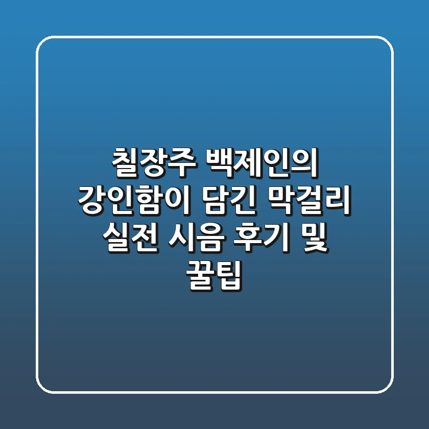 칠장주, 백제인의 강인함이 담긴 막걸리? 실전 시음 후기 및 꿀팁