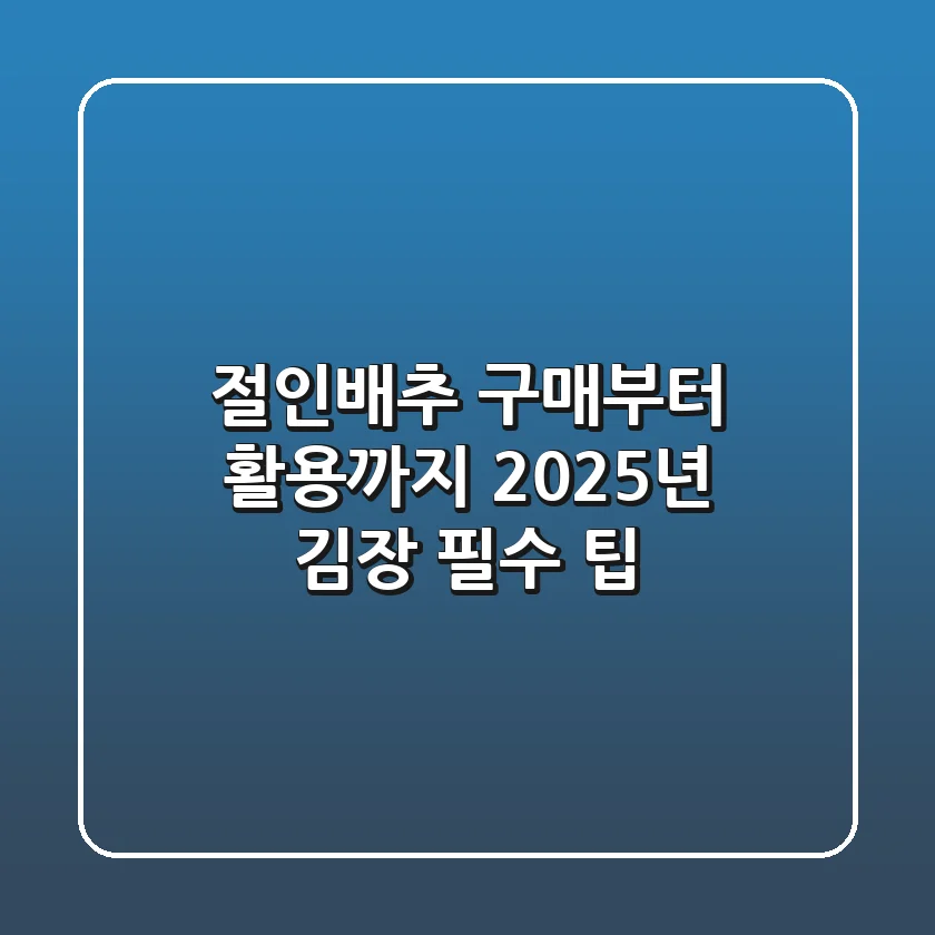 절인배추 구매부터 활용까지, 2025년 김장 필수 팁!