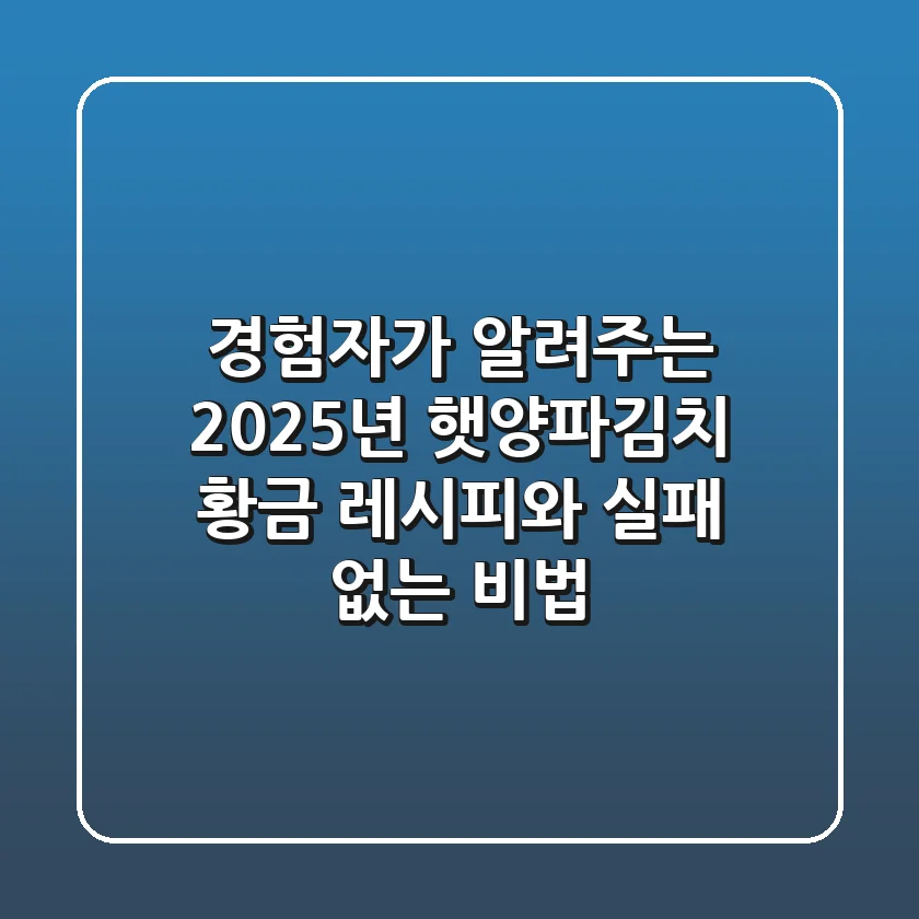 경험자가 알려주는 2025년 햇양파김치 황금 레시피와 실패 없는 비법