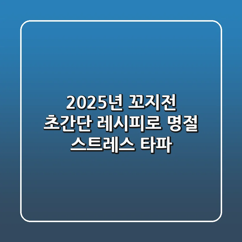2025년 꼬지전, 초간단 레시피로 명절 스트레스 타파!