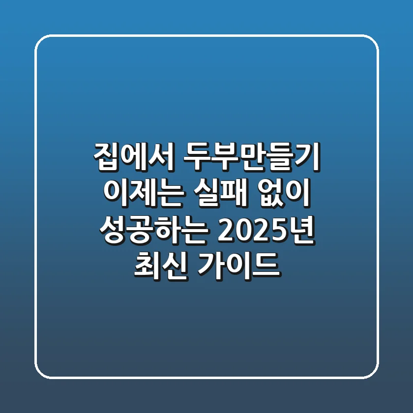 집에서 두부만들기, 이제는 실패 없이 성공하는 2025년 최신 가이드