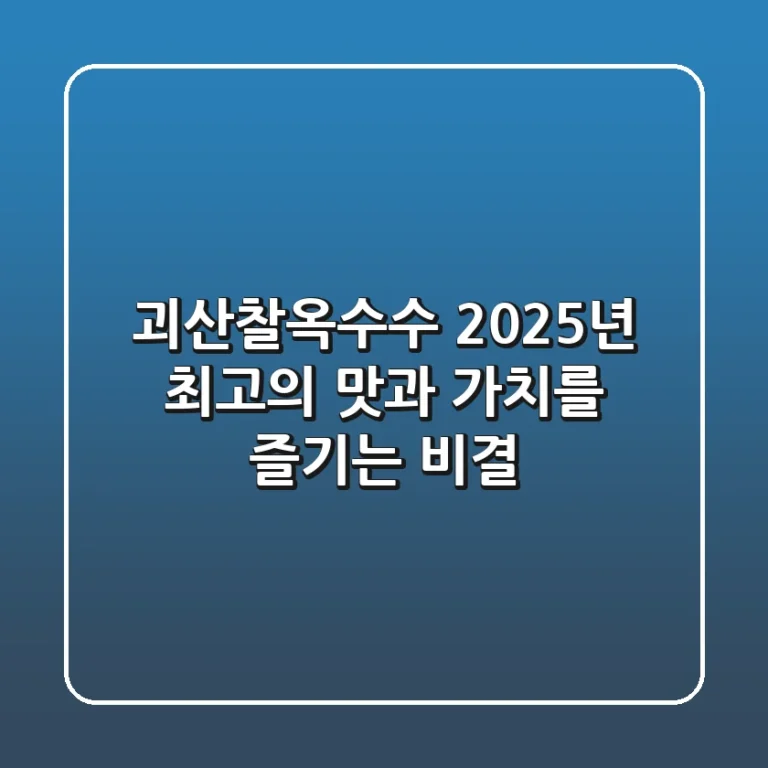 괴산찰옥수수, 2025년 최고의 맛과 가치를 즐기는 비결