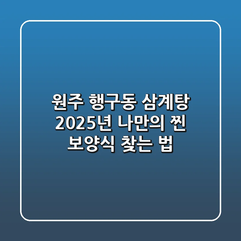 원주 행구동 삼계탕, 2025년 나만의 '찐' 보양식 찾는 법