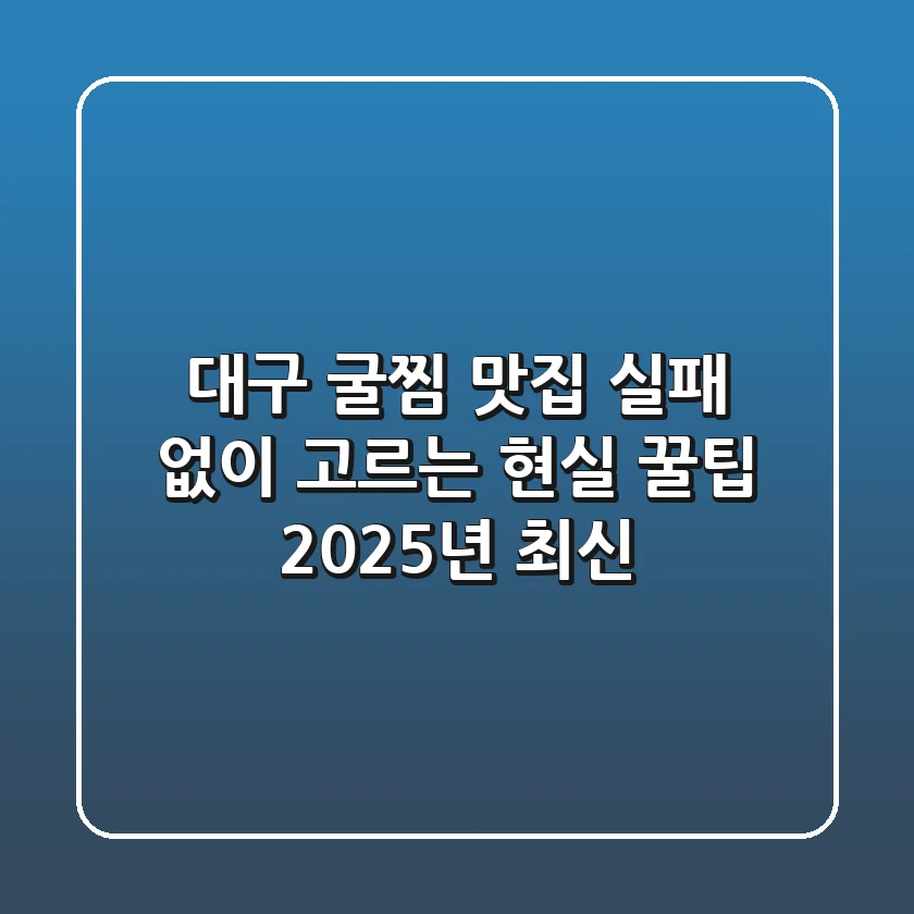 대구 굴찜 맛집, 실패 없이 고르는 현실 꿀팁 (2025년 최신!)