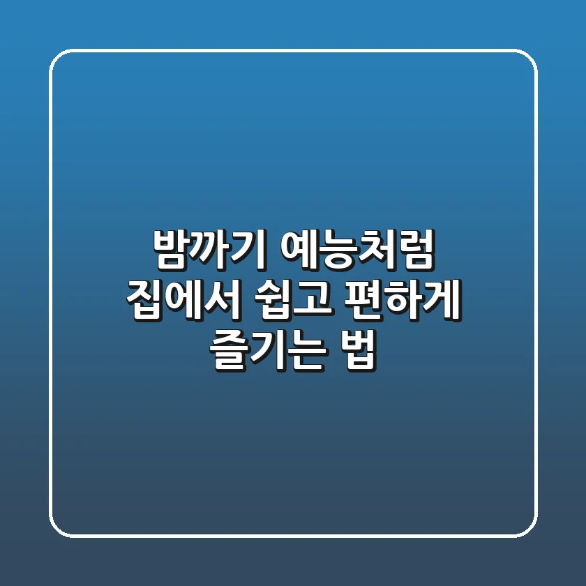 밤까기 예능처럼! 집에서 쉽고 편하게 즐기는 법