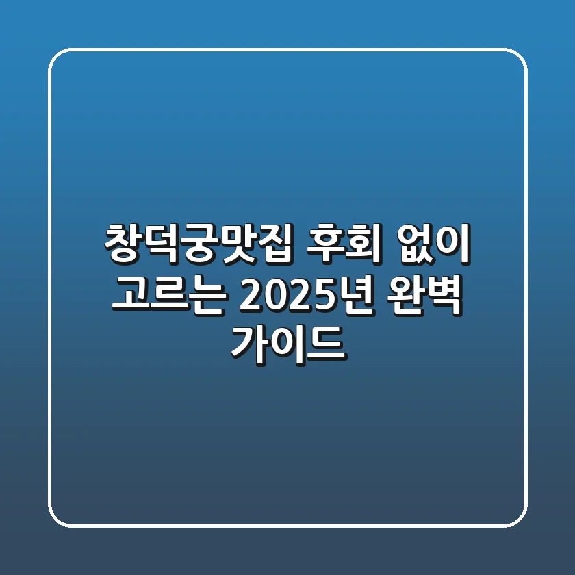 창덕궁맛집, 후회 없이 고르는 2025년 완벽 가이드