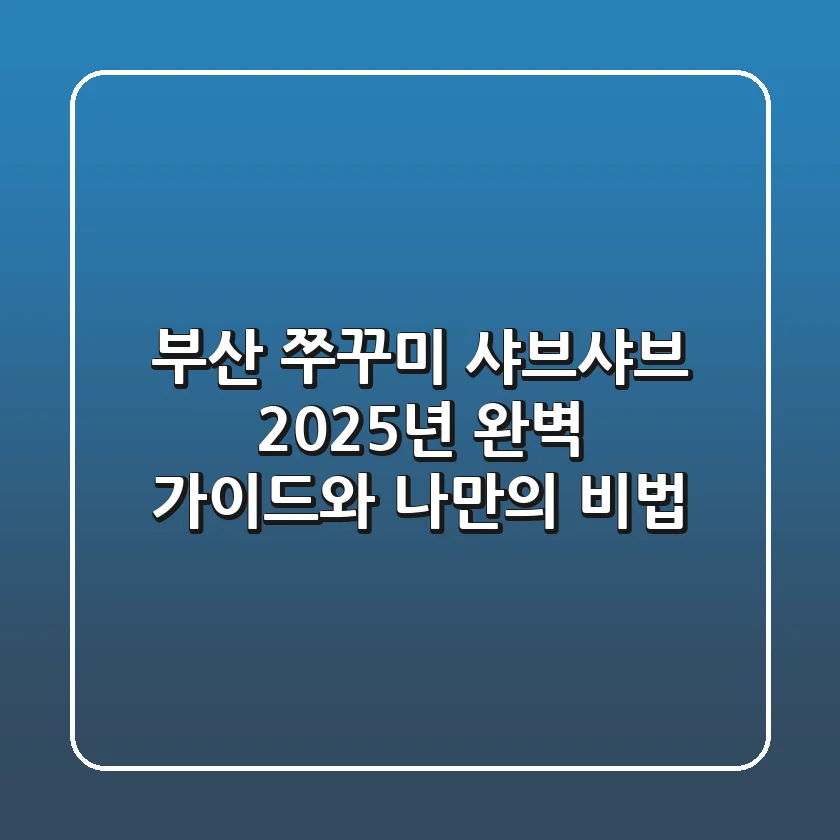 부산 쭈꾸미 샤브샤브: 2025년 완벽 가이드와 나만의 비법