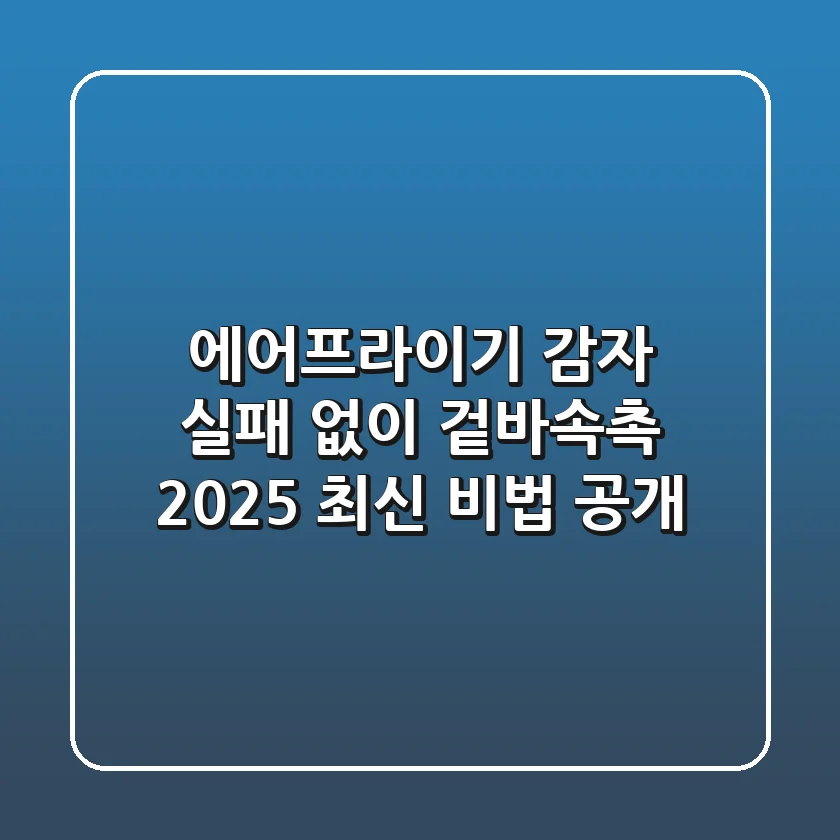 에어프라이기 감자, 실패 없이 겉바속촉? 2025 최신 비법 공개!